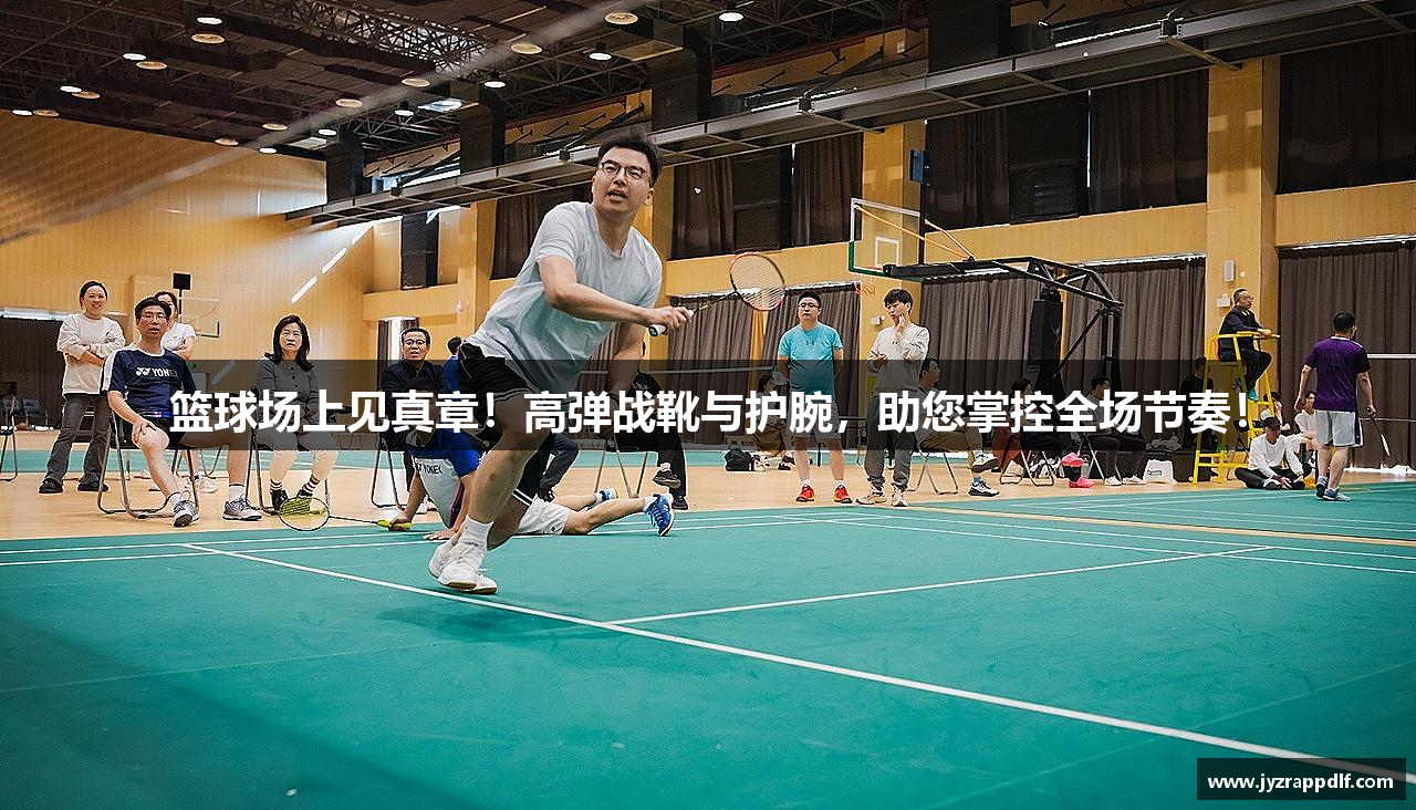 篮球场上见真章！高弹战靴与护腕，助您掌控全场节奏！